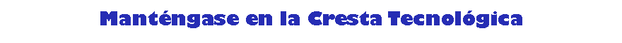 Cuadro de texto: Mant�ngase en la Cresta Tecnol�gica