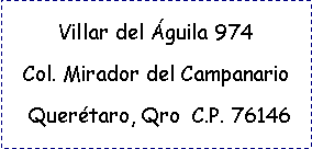 Cuadro de texto: Villar del �guila 974Col. Mirador del Campanario Quer�taro, Qro  C.P. 76146