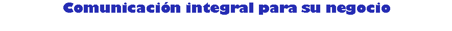 Cuadro de texto: Comunicación integral para su negocio
